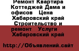 Ремонт Квартира Коттеджей Дама и офисов › Цена ­ 1 - Хабаровский край Строительство и ремонт » Услуги   . Хабаровский край